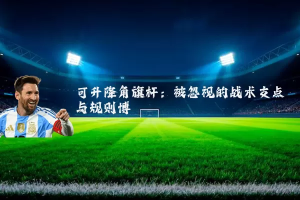 可升降角旗杆：被忽视的战术支点与规则博弈