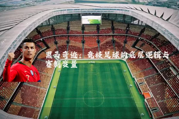 黑马奇迹：竞技足球的底层逻辑与赛制变量