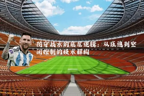 防守战术的底层逻辑：从压迫到空间控制的技术解构