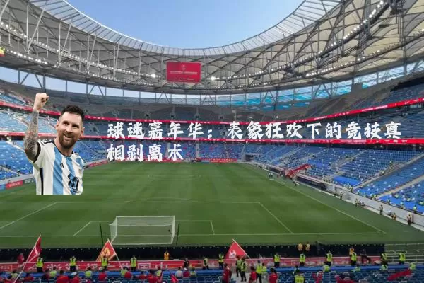 球迷嘉年华：表象狂欢下的竞技真相剥离术