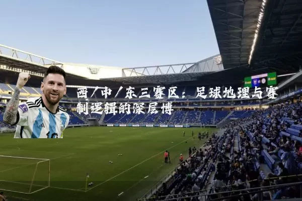 西/中/东三赛区：足球地理与赛制逻辑的深层博弈